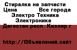 Стиралка на запчасти › Цена ­ 3 000 - Все города Электро-Техника » Электроника   . Дагестан респ.,Кизляр г.